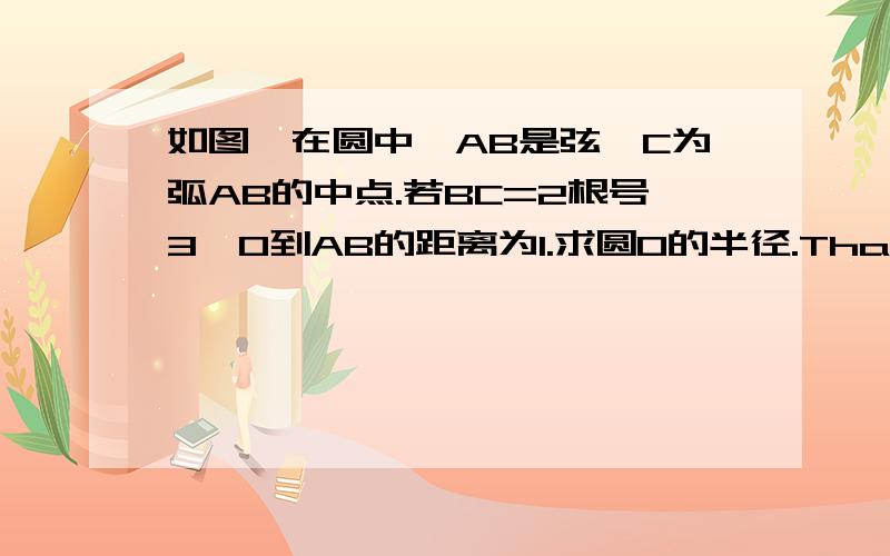 如图,在圆中,AB是弦,C为弧AB的中点.若BC=2根号3,O到AB的距离为1.求圆O的半径.Thanks very much.