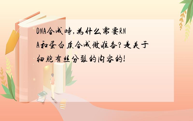 DNA合成时,为什么需要RNA和蛋白质合成做准备?是关于细胞有丝分裂的内容的!