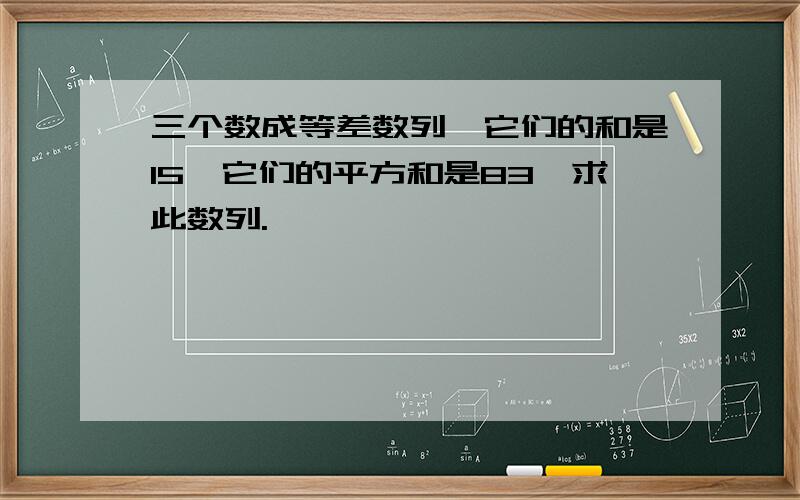 三个数成等差数列,它们的和是15,它们的平方和是83,求此数列.