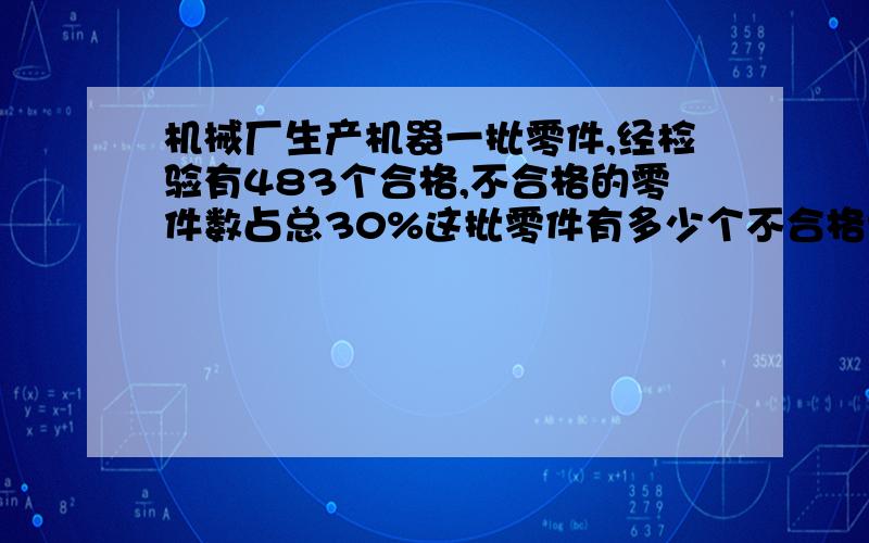 机械厂生产机器一批零件,经检验有483个合格,不合格的零件数占总30%这批零件有多少个不合格?