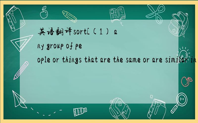 英语翻译sort[(1) any group of people or things that are the same or are similar in some way; (2) a kind of something]They are the same sort of people as I.(1)He is the sort of person you want as a friend.(2)（1）（2）两句是什么意思?