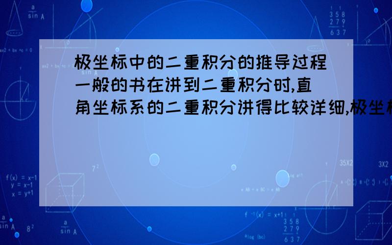 极坐标中的二重积分的推导过程一般的书在讲到二重积分时,直角坐标系的二重积分讲得比较详细,极坐标的二重积分基本就是一些看似不怎么相关的解释,加一个积分函数的一般表达行式了,中