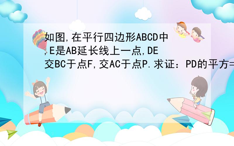 如图,在平行四边形ABCD中,E是AB延长线上一点,DE交BC于点F,交AC于点P.求证：PD的平方=PE乘PF