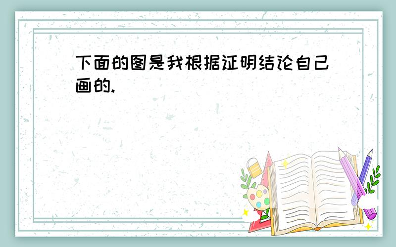 下面的图是我根据证明结论自己画的.