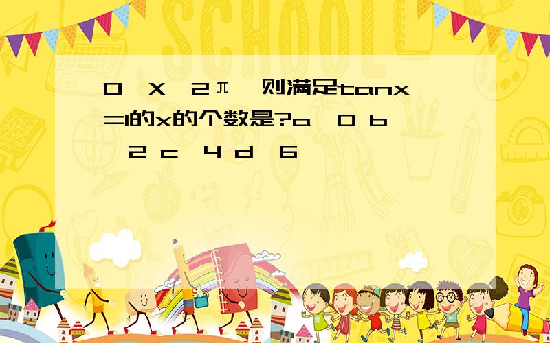 0≤X≤2π,则满足tanx=1的x的个数是?a、0 b、2 c、4 d、6