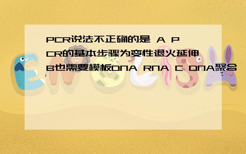 PCR说法不正确的是 A PCR的基本步骤为变性退火延伸B也需要模板DNA RNA C DNA聚合酶参加 D不需要引物