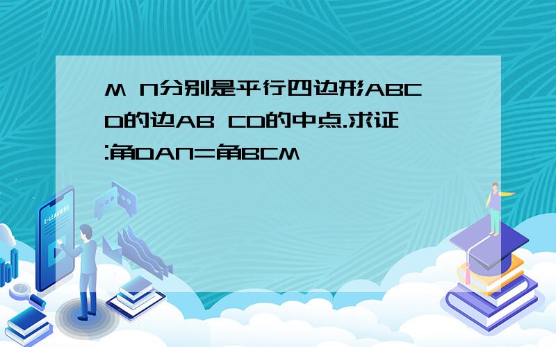 M N分别是平行四边形ABCD的边AB CD的中点.求证:角DAN=角BCM