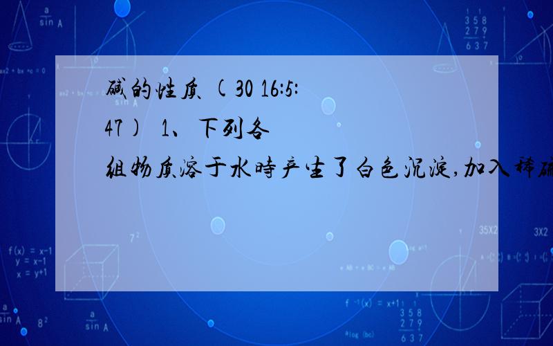 碱的性质 (30 16:5:47) 1、下列各组物质溶于水时产生了白色沉淀,加入稀硫酸后沉淀又消失了,且没有气体放出的是（）               