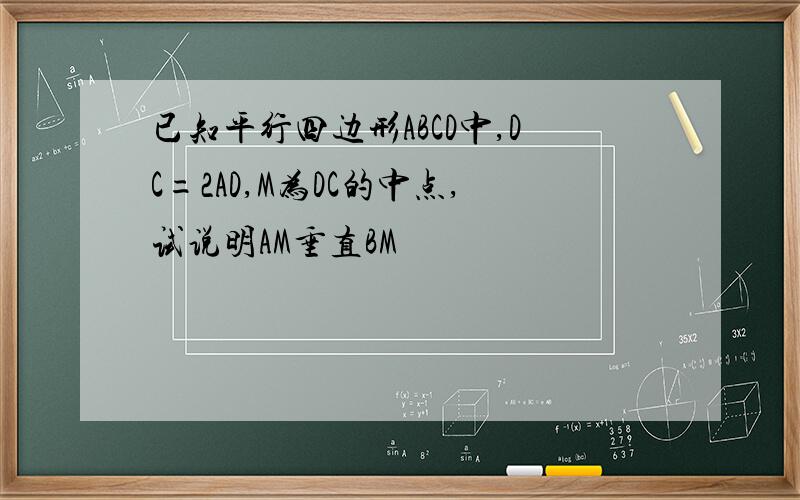 已知平行四边形ABCD中,DC=2AD,M为DC的中点,试说明AM垂直BM