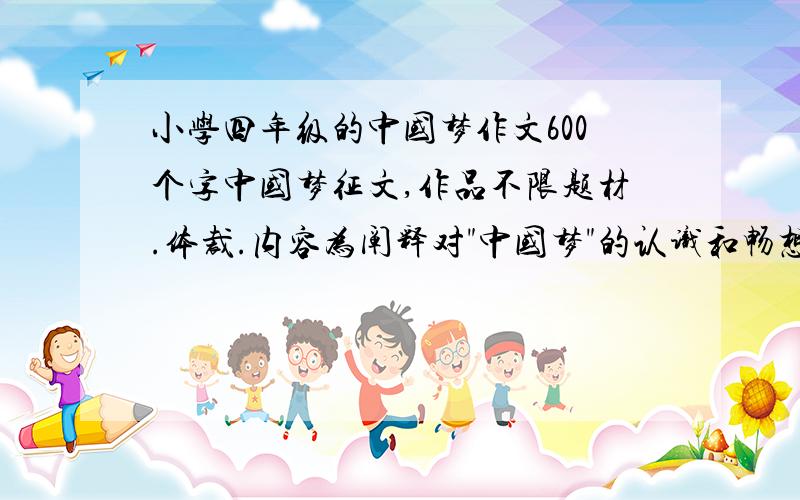 小学四年级的中国梦作文600个字中国梦征文,作品不限题材.体裁.内容为阐释对