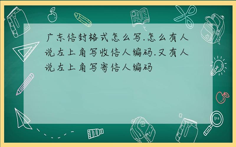 广东信封格式怎么写.怎么有人说左上角写收信人编码.又有人说左上角写寄信人编码