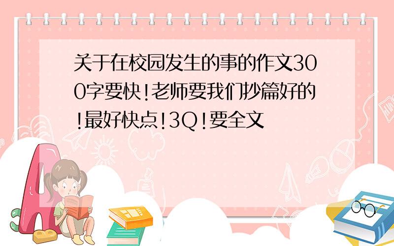 关于在校园发生的事的作文300字要快!老师要我们抄篇好的!最好快点!3Q!要全文