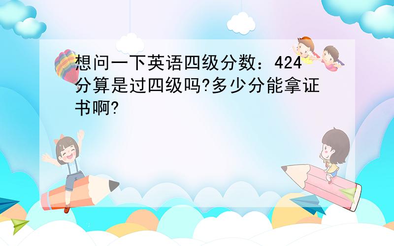 想问一下英语四级分数：424分算是过四级吗?多少分能拿证书啊?