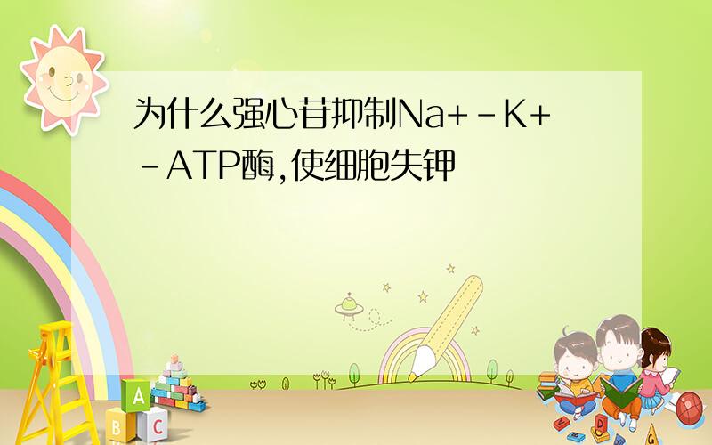 为什么强心苷抑制Na+-K+-ATP酶,使细胞失钾