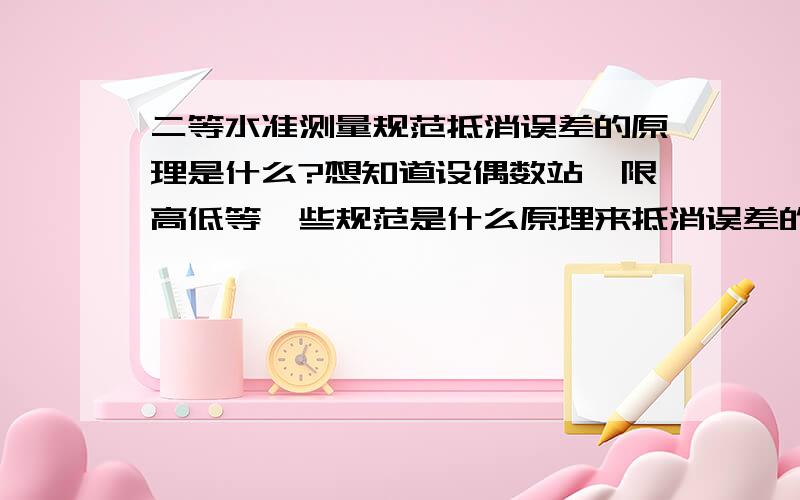 二等水准测量规范抵消误差的原理是什么?想知道设偶数站,限高低等一些规范是什么原理来抵消误差的,