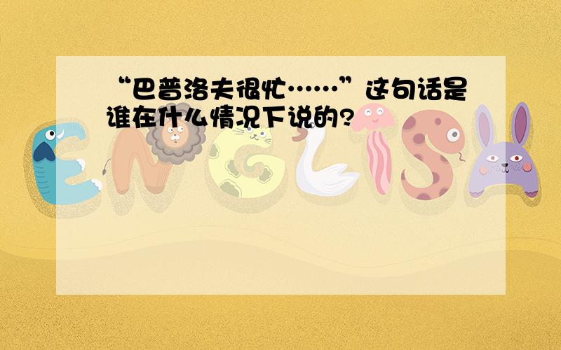 “巴普洛夫很忙……”这句话是谁在什么情况下说的?