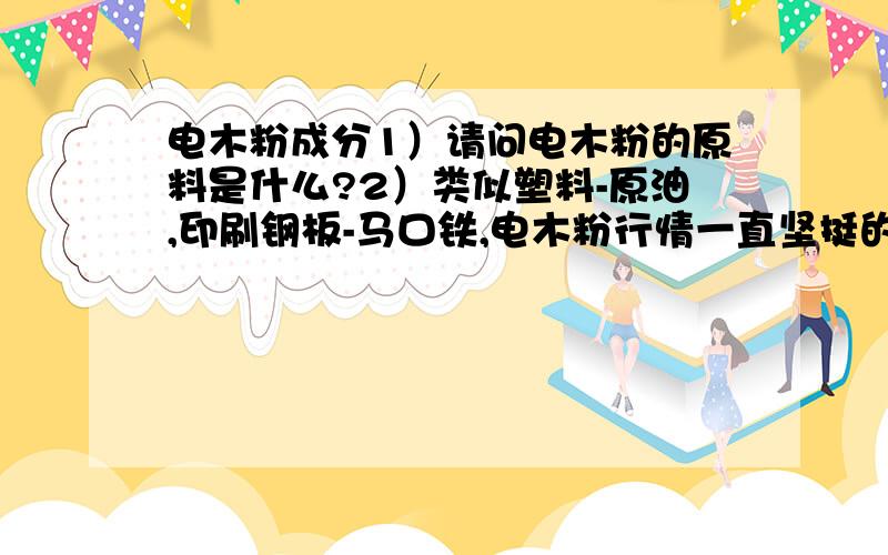 电木粉成分1）请问电木粉的原料是什么?2）类似塑料-原油,印刷钢板-马口铁,电木粉行情一直坚挺的原因是什么,影响电木粉价格走势的最主要因数是什么?问题是酚醛树脂的价格走势怎样看呢