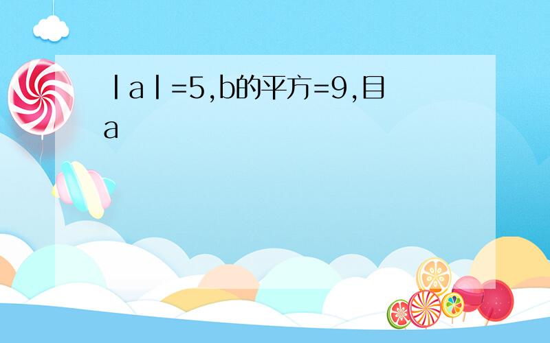 丨a丨=5,b的平方=9,目a