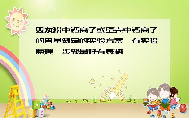 双灰粉中钙离子或蛋壳中钙离子的含量测定的实验方案,有实验原理,步骤最好有表格