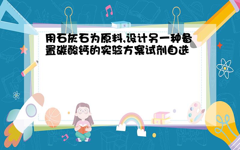 用石灰石为原料,设计另一种备置碳酸钙的实验方案试剂自选