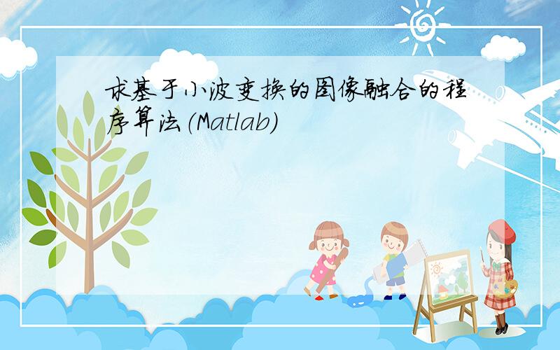 求基于小波变换的图像融合的程序算法（Matlab）