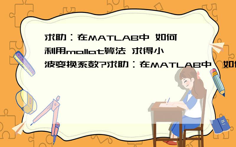 求助：在MATLAB中 如何利用mallat算法 求得小波变换系数?求助：在MATLAB中  如何利用mallat算法 求得小波变换系数?我是想得到  基于小波的分形维数.第一步是要利用mallat算法得到小波变换系数