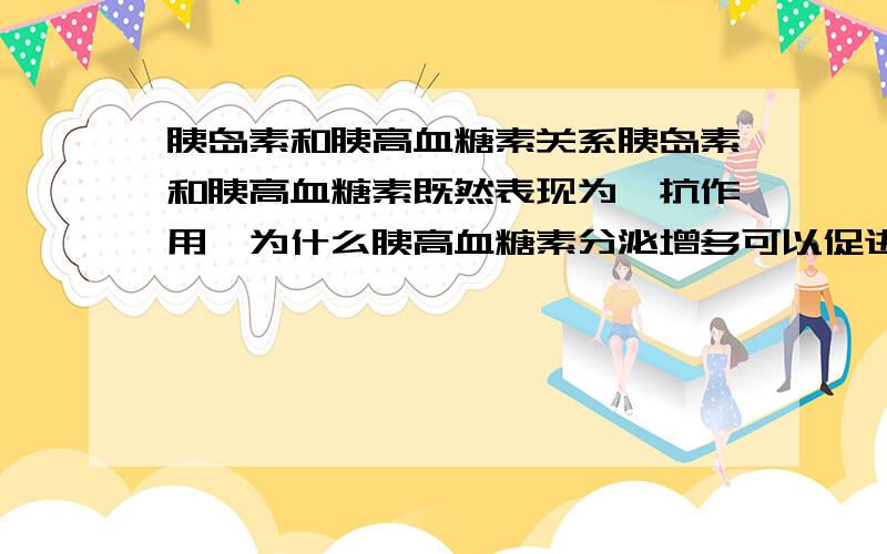 胰岛素和胰高血糖素关系胰岛素和胰高血糖素既然表现为拮抗作用,为什么胰高血糖素分泌增多可以促进胰岛素分泌,而胰岛素分泌增多却抑制胰高血糖素分泌?拮扛不是应该表现为互相抑制么?