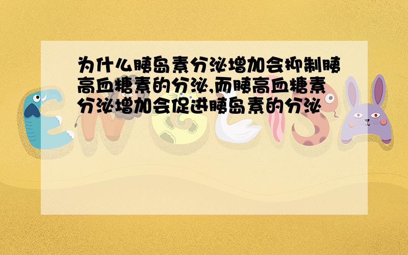 为什么胰岛素分泌增加会抑制胰高血糖素的分泌,而胰高血糖素分泌增加会促进胰岛素的分泌