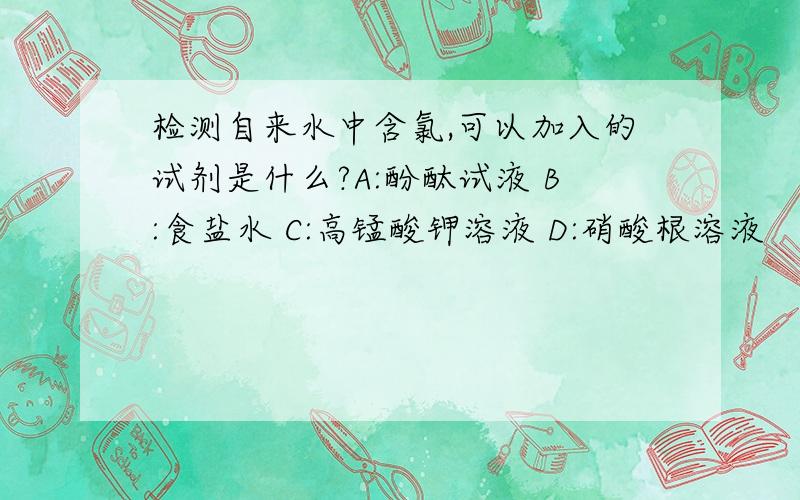 检测自来水中含氯,可以加入的试剂是什么?A:酚酞试液 B:食盐水 C:高锰酸钾溶液 D:硝酸根溶液