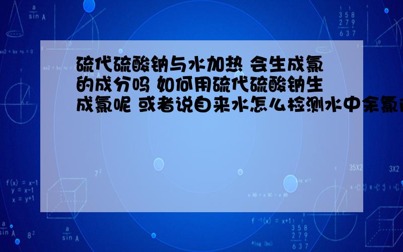 硫代硫酸钠与水加热 会生成氯的成分吗 如何用硫代硫酸钠生成氯呢 或者说自来水怎么检测水中余氯除了试剂