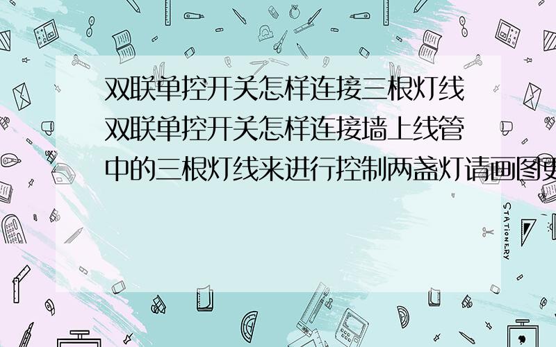 双联单控开关怎样连接三根灯线双联单控开关怎样连接墙上线管中的三根灯线来进行控制两盏灯请画图更直观