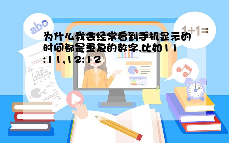 为什么我会经常看到手机显示的时间都是重复的数字,比如11:11,12:12