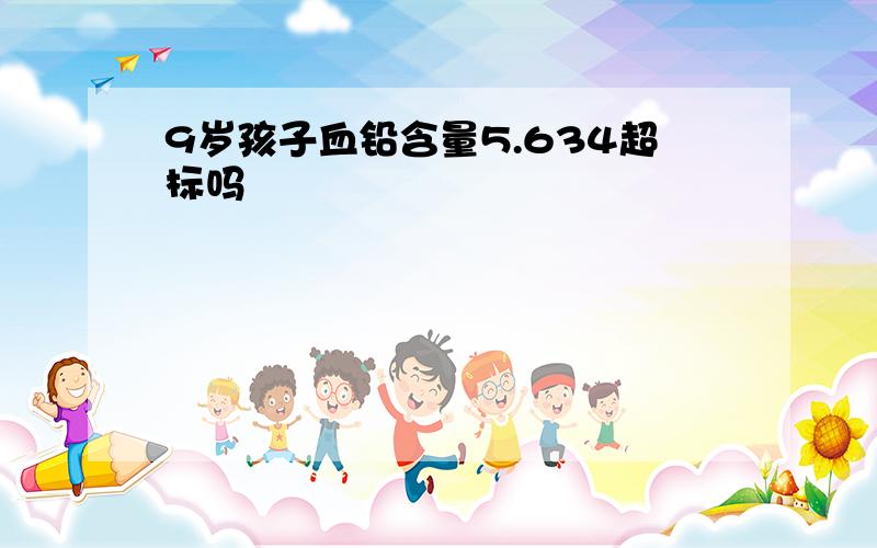 9岁孩子血铅含量5.634超标吗