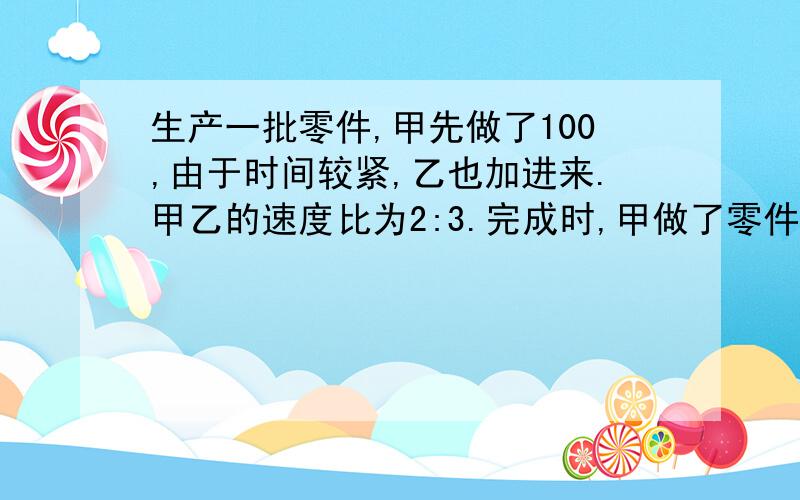 生产一批零件,甲先做了100,由于时间较紧,乙也加进来.甲乙的速度比为2:3.完成时,甲做了零件总数的3/4.这批零件有多少个?