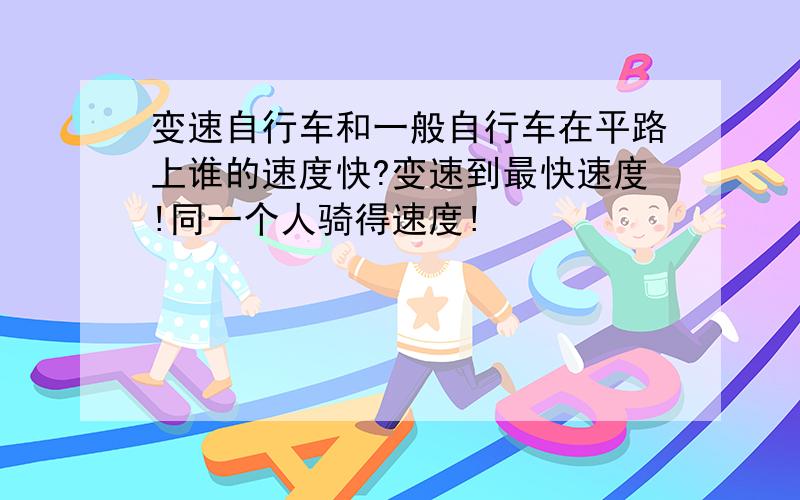 变速自行车和一般自行车在平路上谁的速度快?变速到最快速度!同一个人骑得速度!
