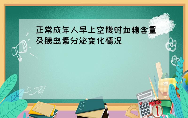 正常成年人早上空腹时血糖含量及胰岛素分泌变化情况