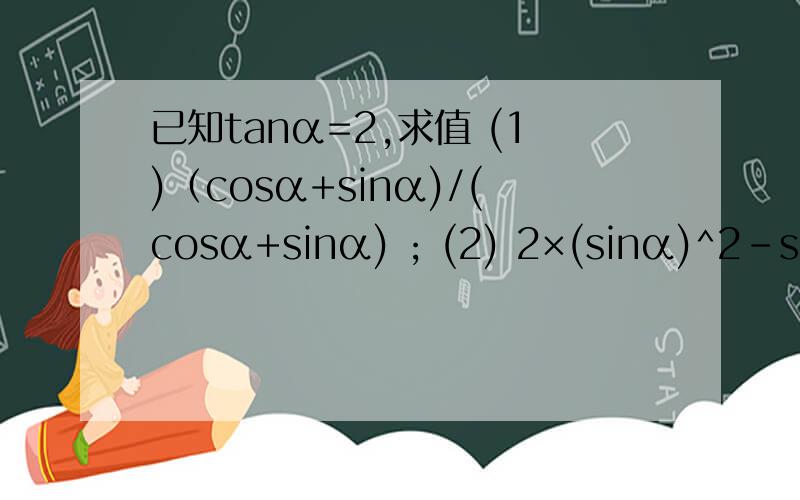 已知tanα=2,求值 (1)（cosα+sinα)/(cosα+sinα) ; (2) 2×(sinα)^2－sinαcosα＋(cosα)^2