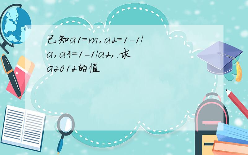 已知a1=m,a2=1-1/a,a3=1-1/a2,.求a2012的值