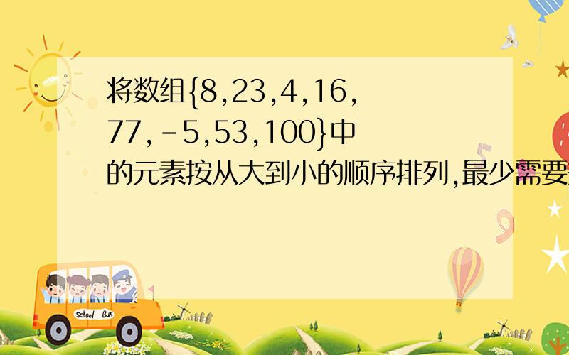 将数组{8,23,4,16,77,-5,53,100}中的元素按从大到小的顺序排列,最少需要交换几次?我知道答案是5次但是为什么呢?