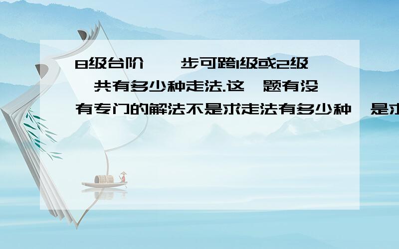 8级台阶,一步可跨1级或2级,共有多少种走法.这一题有没有专门的解法不是求走法有多少种,是求简便的解法.