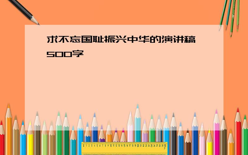 求不忘国耻振兴中华的演讲稿,500字