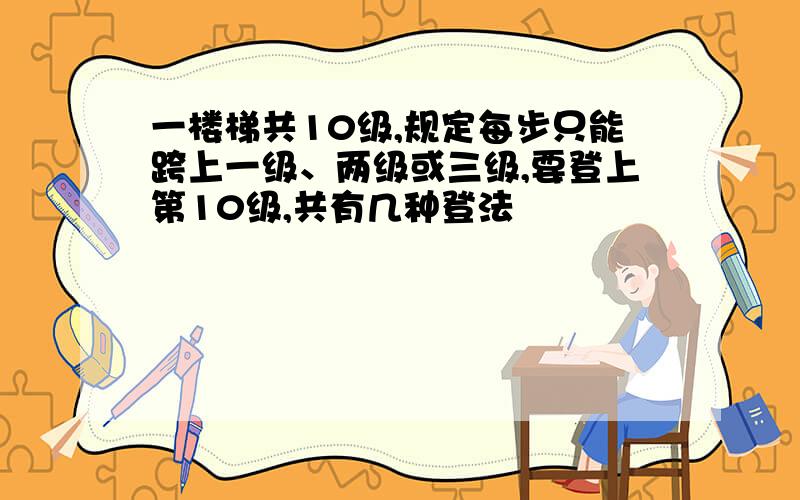 一楼梯共10级,规定每步只能跨上一级、两级或三级,要登上第10级,共有几种登法