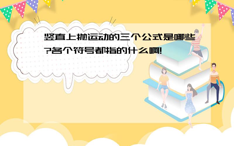 竖直上抛运动的三个公式是哪些?各个符号都指的什么啊!