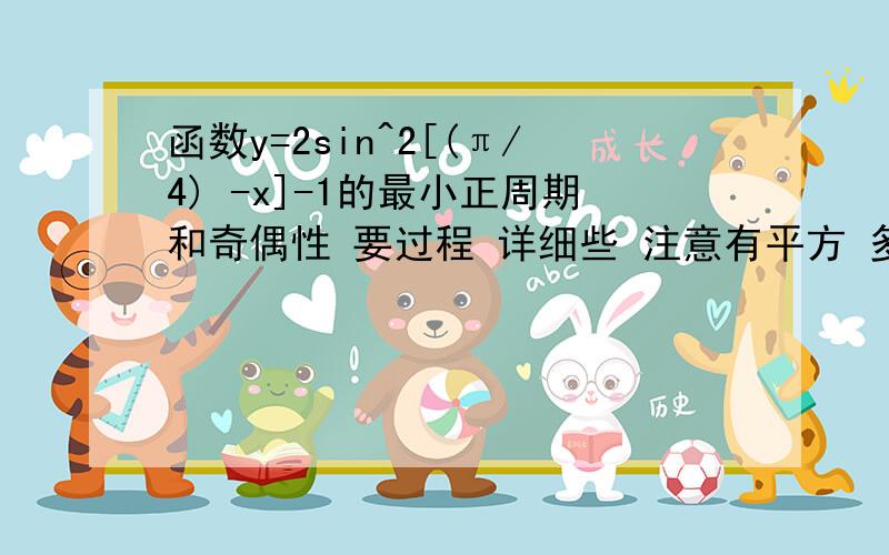 函数y=2sin^2[(π/4) -x]-1的最小正周期和奇偶性 要过程 详细些 注意有平方 多谢答案里 最小正周期是π/2