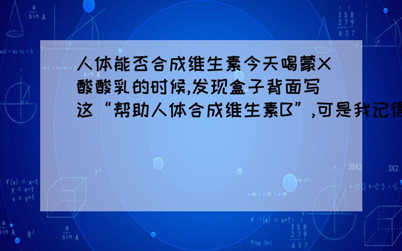 人体能否合成维生素今天喝蒙X酸酸乳的时候,发现盒子背面写这“帮助人体合成维生素B”,可是我记得人体不能自己合成维生素的啊,如果人体能合成维生素,那又能合成那些呢?