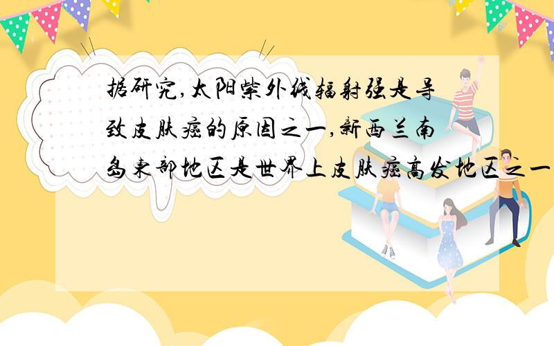 据研究,太阳紫外线辐射强是导致皮肤癌的原因之一,新西兰南岛东部地区是世界上皮肤癌高发地区之一,从大气环境方面分析其原因