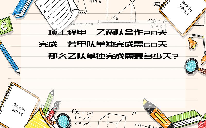 一项工程甲、乙两队合作20天完成,若甲队单独完成需60天,那么乙队单独完成需要多少天?