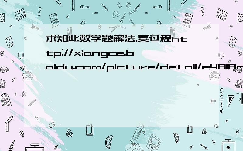 求知此数学题解法.要过程http://xiangce.baidu.com/picture/detail/e4818cec0ff8c02938baadd82c7b961dc4969809