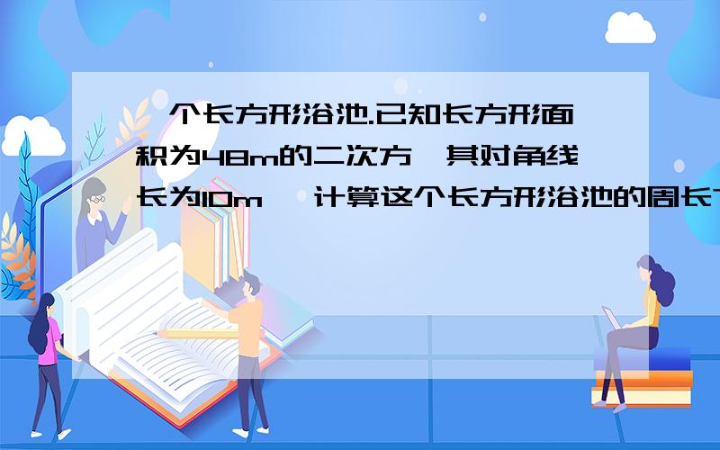 一个长方形浴池.已知长方形面积为48m的二次方,其对角线长为10m ,计算这个长方形浴池的周长?小聪和小明从学校分手分别沿着东南和西南方向回家,若小聪和小明行走的速度都是40米/分 小聪用