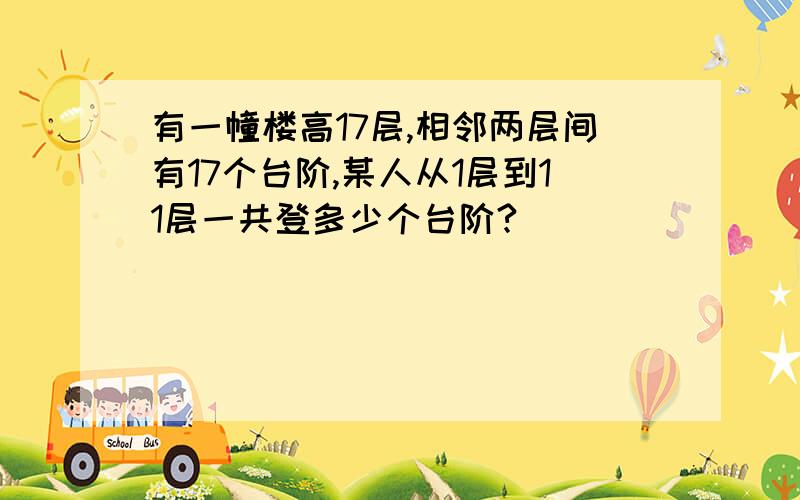 有一幢楼高17层,相邻两层间有17个台阶,某人从1层到11层一共登多少个台阶?